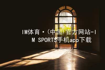 IM体育·(中国)官方网站-IM SPORTS手机app下载IM体育·(中国)官方网站-IM SPORTS手机app下载手机版