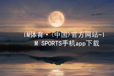 IM体育·(中国)官方网站-IM SPORTS手机app下载IM体育·(中国)官方网站-IM SPORTS手机app下载安装