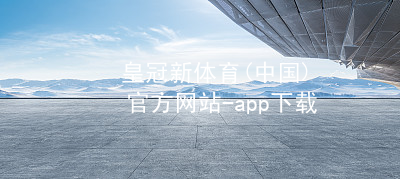 皇冠新体育(中国)官方网站-app下载皇冠新体育(中国)官方网站-app下载官网