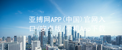 亚搏网APP(中国)官网入口/安卓版/手机App下载亚搏网APP(中国)官网入口/安卓版/手机App下载玩法
