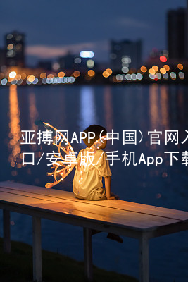亚搏网APP(中国)官网入口/安卓版/手机App下载亚搏网APP(中国)官网入口/安卓版/手机App下载软件