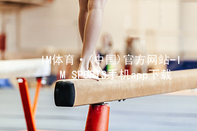 IM体育·(中国)官方网站-IM SPORTS手机app下载IMTIYU首页
