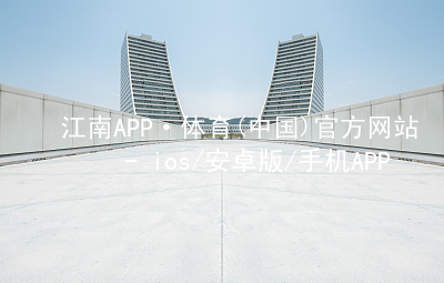 江南APP·体育(中国)官方网站 - ios/安卓版/手机APP下载江南APPapp下载游戏