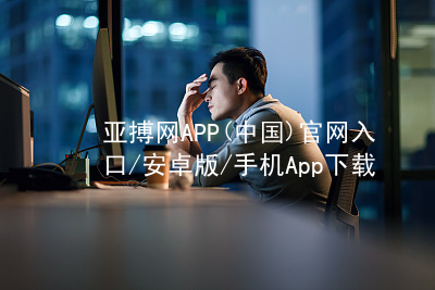 亚搏网APP(中国)官网入口/安卓版/手机App下载亚搏官网app下载入口推荐