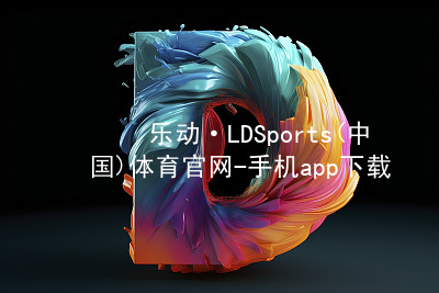 乐动·LDSports(中国)体育官网-手机app下载官网客户端