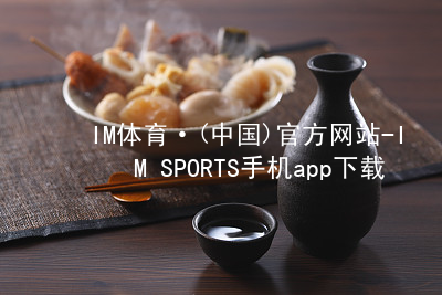 IM体育·(中国)官方网站-IM SPORTS手机app下载IM体育手机APP客户端