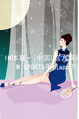 IM体育·(中国)官方网站-IM SPORTS手机app下载IM体育手机版