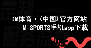 IM体育·(中国)官方网站-IM SPORTS手机app下载IM体育手机APP安卓版