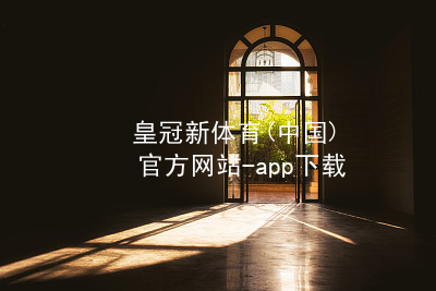 皇冠新体育(中国)官方网站-app下载皇冠国际体育appapp下载