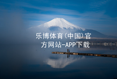 乐博体育(中国)官方网站-APP下载乐博体育官方app下载ios版