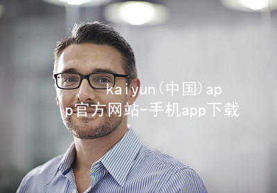 kaiyun(中国)app官方网站-手机app下载www.kaiyun.comapp下载