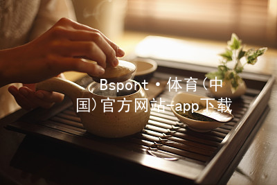 Bsport·体育(中国)官方网站-app下载bsport体育官方下载入口版本