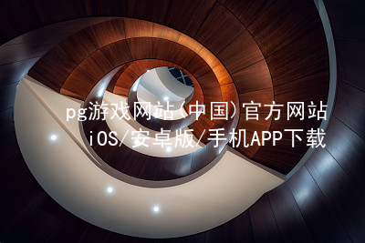 pg游戏网站(中国)官方网站iOS/安卓版/手机APP下载PG电子官网安卓版