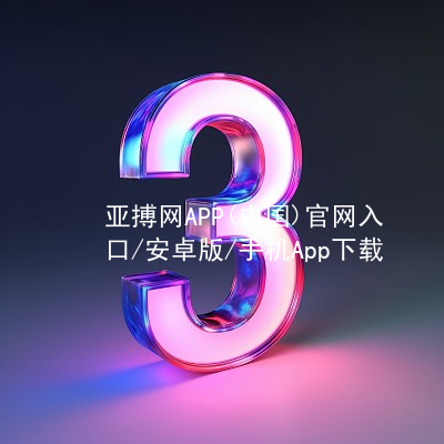 亚搏网APP(中国)官网入口/安卓版/手机App下载亚搏官网app下载入口最新地址
