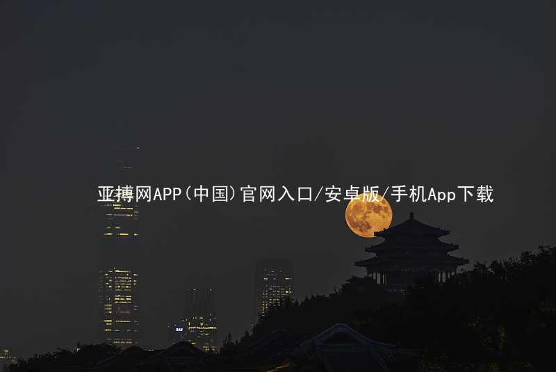 亚搏网APP(中国)官网入口/安卓版/手机App下载亚搏官网app下载入口版本