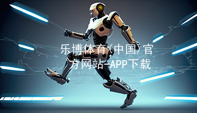 乐博体育(中国)官方网站-APP下载乐博体育官方app下载网站