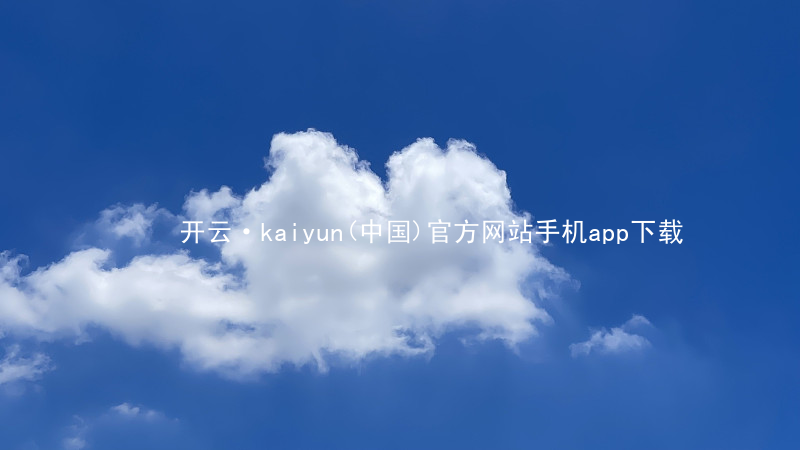 开云·kaiyun(中国)官方网站手机app下载开云官网app下载游戏