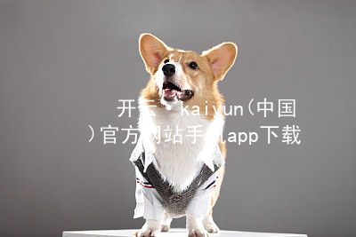开云·kaiyun(中国)官方网站手机app下载开云官网app下载最新