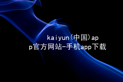kaiyun(中国)app官方网站-手机app下载www.kaiyun.app游戏