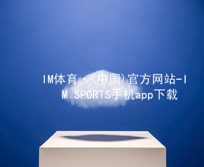 IM体育·(中国)官方网站-IM SPORTS手机app下载IM体育官方网站入口