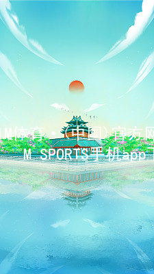 IM体育·(中国)官方网站-IM SPORTS手机app下载IMTIYU网址
