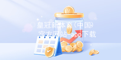 皇冠新体育(中国)官方网站-app下载皇冠国际体育app最新地址