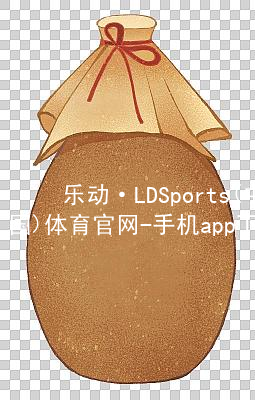 乐动·LDSports(中国)体育官网-手机app下载登录手机版