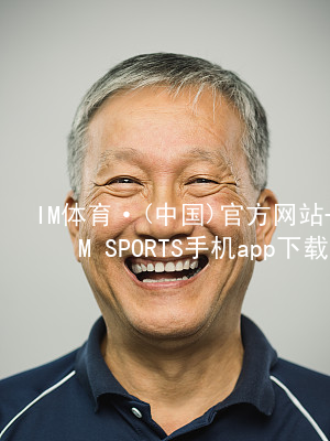 IM体育·(中国)官方网站-IM SPORTS手机app下载IM体育推荐