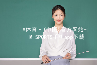IM体育·(中国)官方网站-IM SPORTS手机app下载IM体育官方网站手机版