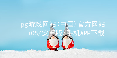 pg游戏网站(中国)官方网站iOS/安卓版/手机APP下载pg游戏官方网站安卓版