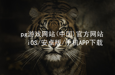 pg游戏网站(中国)官方网站iOS/安卓版/手机APP下载pg游戏官方网站登录