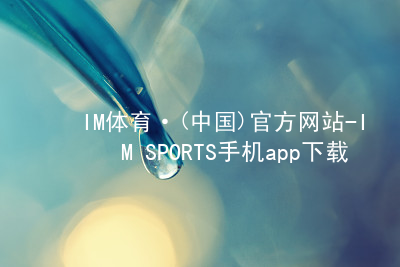 IM体育·(中国)官方网站-IM SPORTS手机app下载IM体育客户端