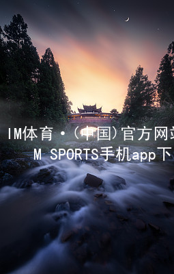 IM体育·(中国)官方网站-IM SPORTS手机app下载IM体育登陆注册