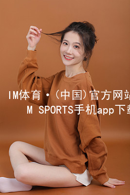 IM体育·(中国)官方网站-IM SPORTS手机app下载IM体育手机APP登录