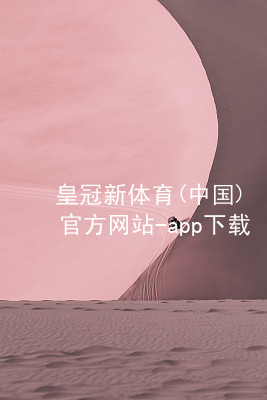皇冠新体育(中国)官方网站-app下载皇冠国际体育app怎么样