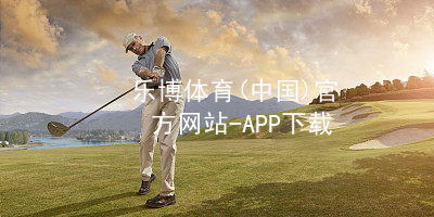 乐博体育(中国)官方网站-APP下载乐博体育官方app下载官网