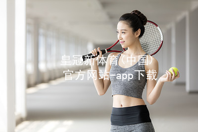 皇冠新体育(中国)官方网站-app下载皇冠国际体育app安装