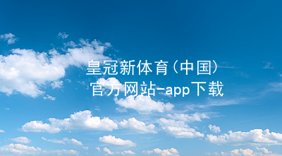 皇冠新体育(中国)官方网站-app下载皇冠国际体育app入口