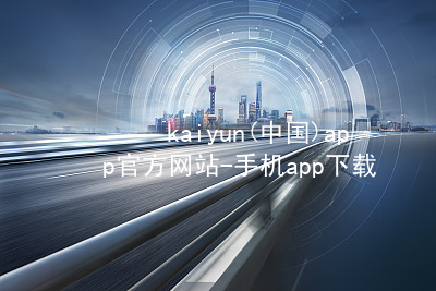 kaiyun(中国)app官方网站-手机app下载www.kaiyun.app注册