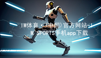 IM体育·(中国)官方网站-IM SPORTS手机app下载IM体育最新官网平台