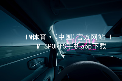 IM体育·(中国)官方网站-IM SPORTS手机app下载IM体育版本