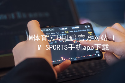 IM体育·(中国)官方网站-IM SPORTS手机app下载IM体育官网入口手机版