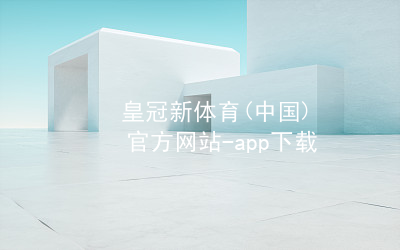 皇冠新体育(中国)官方网站-app下载皇冠国际体育app软件
