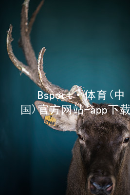 Bsport·体育(中国)官方网站-app下载Bsport体育·(中国)官网平台