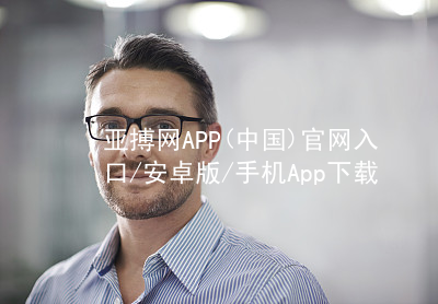 亚搏网APP(中国)官网入口/安卓版/手机App下载亚搏app下载客户端