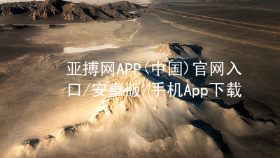 亚搏网APP(中国)官网入口/安卓版/手机App下载亚搏app下载入口