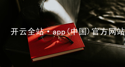 开云全站·app(中国)官方网站开云全站首页