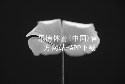 乐博体育(中国)官方网站-APP下载乐博体育官方app下载游戏