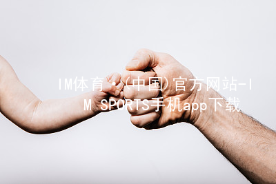 IM体育·(中国)官方网站-IM SPORTS手机app下载IMTIYU平台
