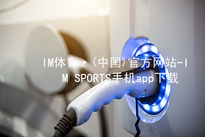 IM体育·(中国)官方网站-IM SPORTS手机app下载IMTIYUAPP